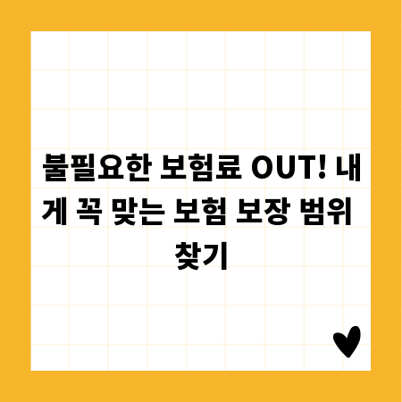 불필요한 보험료 OUT! 내게 꼭 맞는 보험 보장 범위 찾기