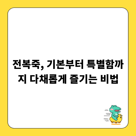 전복죽, 기본부터 특별함까지 다채롭게 즐기는 비법