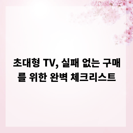 초대형 TV, 실패 없는 구매를 위한 완벽 체크리스트