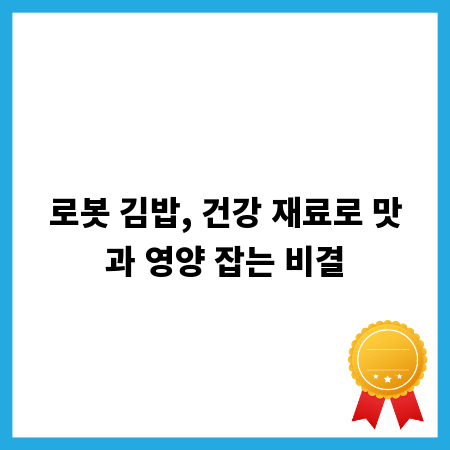 로봇 김밥, 건강 재료로 맛과 영양 잡는 비결