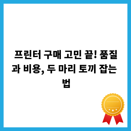 프린터 구매 고민 끝! 품질과 비용, 두 마리 토끼 잡는 법