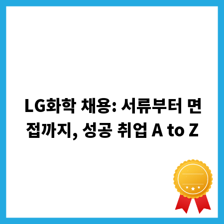 LG화학 채용: 서류부터 면접까지, 성공 취업 A to Z