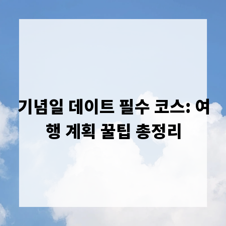 기념일 데이트 필수 코스: 여행 계획 꿀팁 총정리
