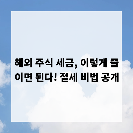 해외 주식 세금, 이렇게 줄이면 된다! 절세 비법 공개