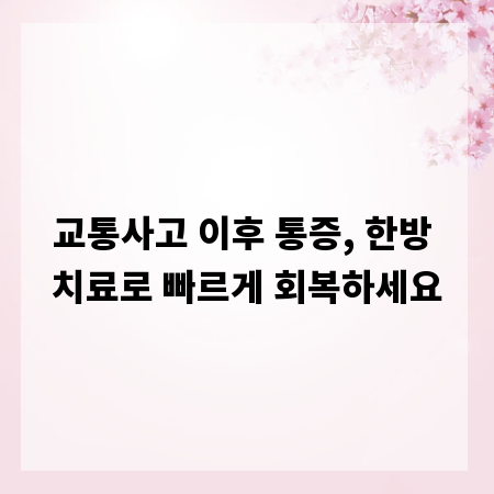 교통사고 이후 통증, 한방 치료로 빠르게 회복하세요