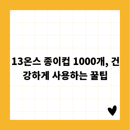 13온스 종이컵 1000개, 건강하게 사용하는 꿀팁