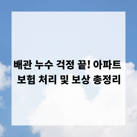 배관 누수 걱정 끝! 아파트 보험 처리 및 보상 총정리