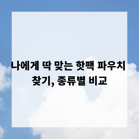 나에게 딱 맞는 핫팩 파우치 찾기, 종류별 비교