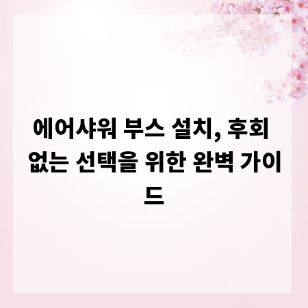 에어샤워 부스 설치, 후회 없는 선택을 위한 완벽 가이드