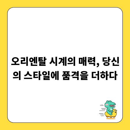 오리엔탈 시계의 매력, 당신의 스타일에 품격을 더하다
