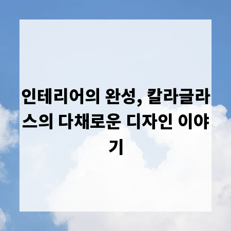 인테리어의 완성, 칼라글라스의 다채로운 디자인 이야기