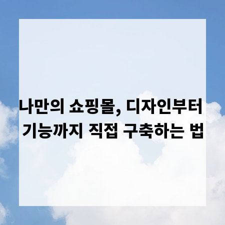나만의 쇼핑몰, 디자인부터 기능까지 직접 구축하는 법