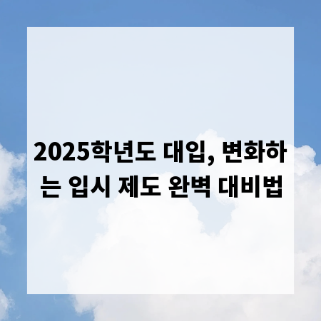 2025학년도 대입, 변화하는 입시 제도 완벽 대비법