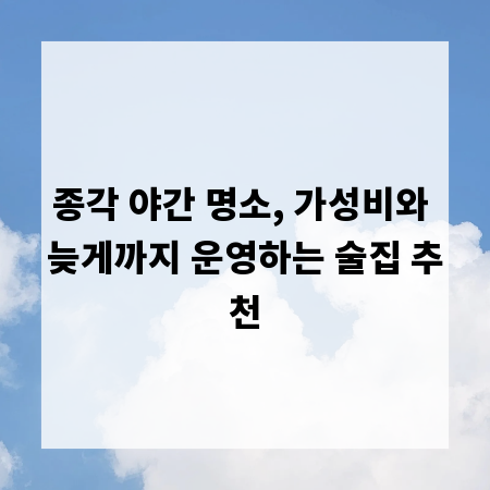 종각 야간 명소, 가성비와 늦게까지 운영하는 술집 추천