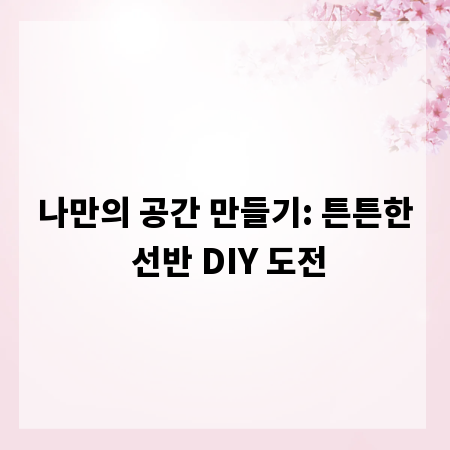 나만의 공간 만들기: 튼튼한 선반 DIY 도전