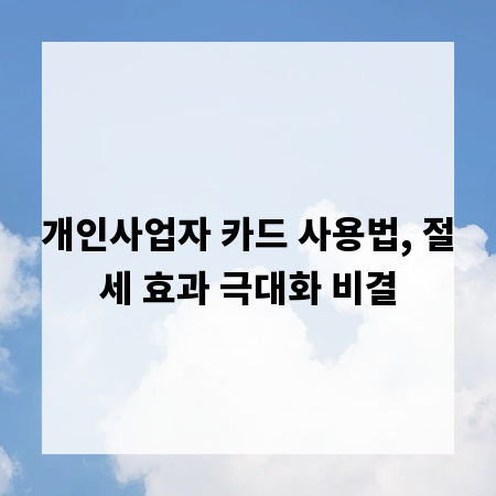 개인사업자 카드 사용법, 절세 효과 극대화 비결