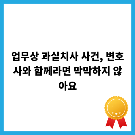 업무상 과실치사 사건, 변호사와 함께라면 막막하지 않아요