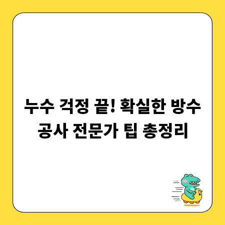 누수 걱정 끝! 확실한 방수공사 전문가 팁 총정리