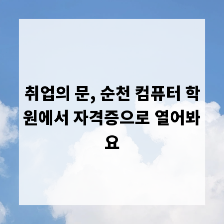 취업의 문, 순천 컴퓨터 학원에서 자격증으로 열어봐요