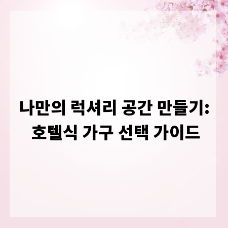 나만의 럭셔리 공간 만들기: 호텔식 가구 선택 가이드