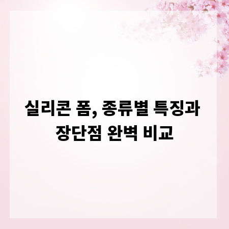 실리콘 폼, 종류별 특징과 장단점 완벽 비교