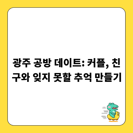 광주 공방 데이트: 커플, 친구와 잊지 못할 추억 만들기