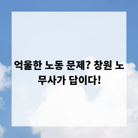 억울한 노동 문제? 창원 노무사가 답이다!