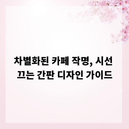 차별화된 카페 작명, 시선 끄는 간판 디자인 가이드