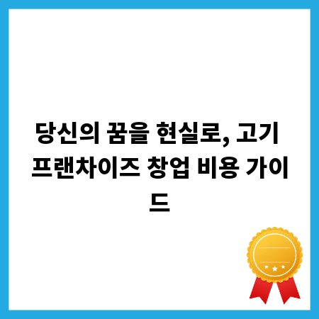 당신의 꿈을 현실로, 고기 프랜차이즈 창업 비용 가이드