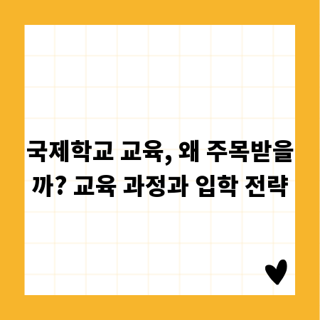 국제학교 교육, 왜 주목받을까? 교육 과정과 입학 전략