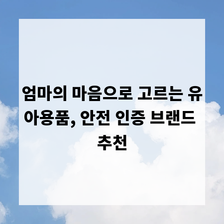 엄마의 마음으로 고르는 유아용품, 안전 인증 브랜드 추천