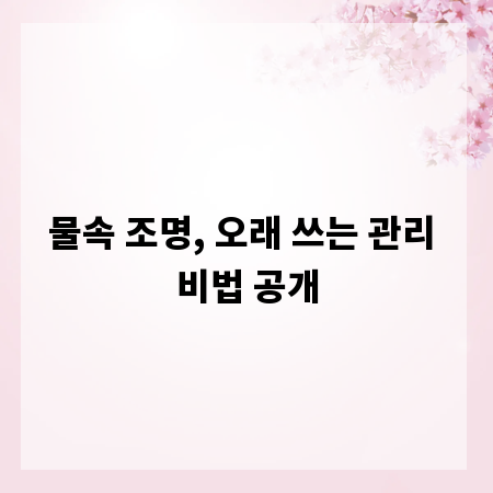 물속 조명, 오래 쓰는 관리 비법 공개