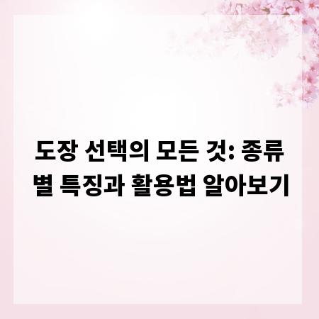 도장 선택의 모든 것: 종류별 특징과 활용법 알아보기