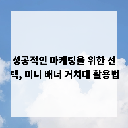 성공적인 마케팅을 위한 선택, 미니 배너 거치대 활용법