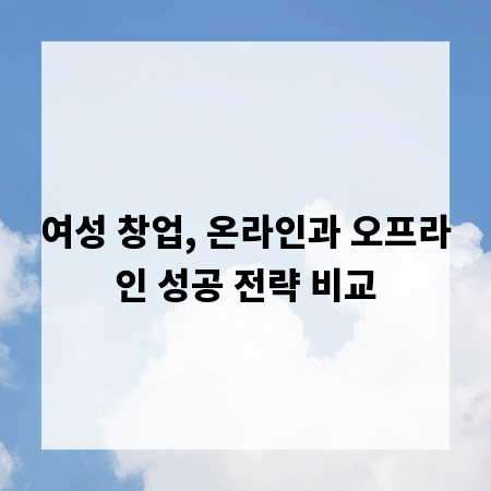 여성 창업, 온라인과 오프라인 성공 전략 비교