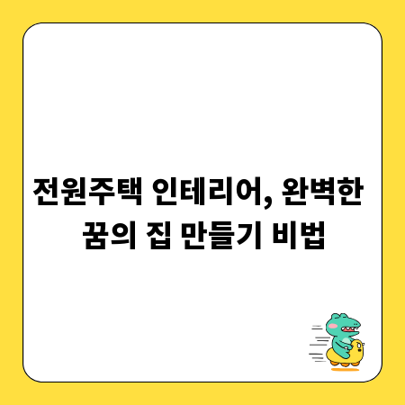 전원주택 인테리어, 완벽한 꿈의 집 만들기 비법