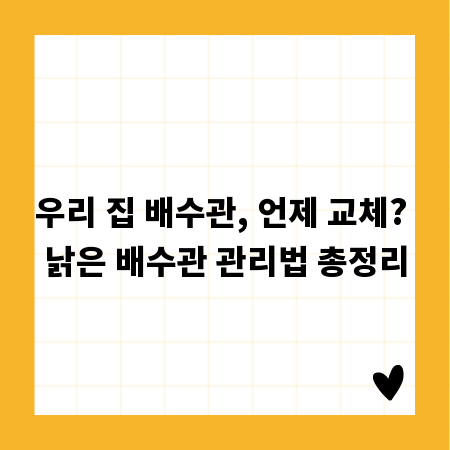 우리 집 배수관, 언제 교체? 낡은 배수관 관리법 총정리