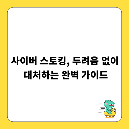 사이버 스토킹, 두려움 없이 대처하는 완벽 가이드