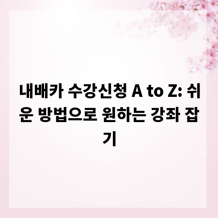 내배카 수강신청 A to Z: 쉬운 방법으로 원하는 강좌 잡기