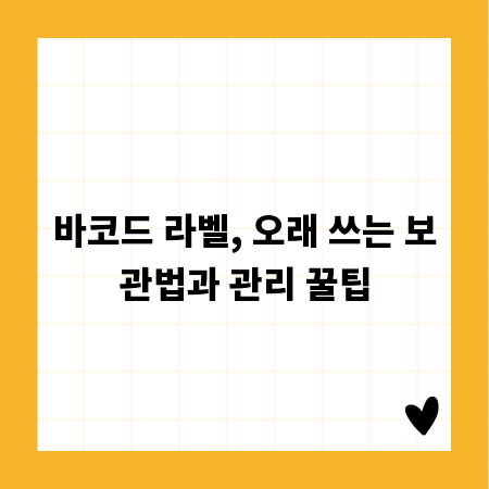 바코드 라벨, 오래 쓰는 보관법과 관리 꿀팁