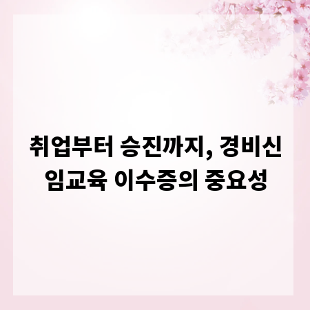 취업부터 승진까지, 경비신임교육 이수증의 중요성