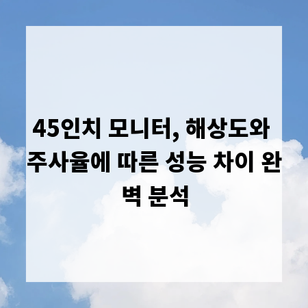 45인치 모니터, 해상도와 주사율에 따른 성능 차이 완벽 분석