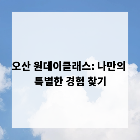 오산 원데이클래스: 나만의 특별한 경험 찾기