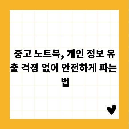 중고 노트북, 개인 정보 유출 걱정 없이 안전하게 파는 법