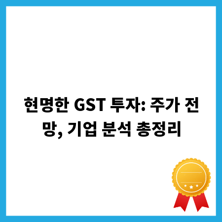 현명한 GST 투자: 주가 전망, 기업 분석 총정리