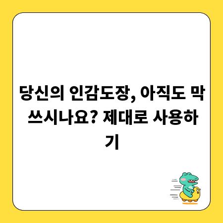 당신의 인감도장, 아직도 막 쓰시나요? 제대로 사용하기