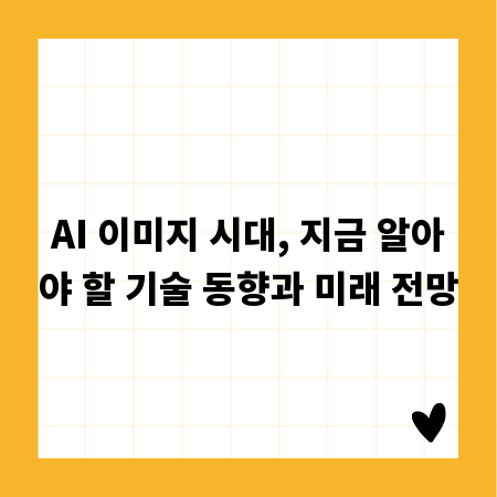 AI 이미지 시대, 지금 알아야 할 기술 동향과 미래 전망