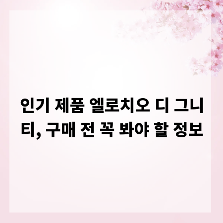 인기 제품 엘로치오 디 그니티, 구매 전 꼭 봐야 할 정보
