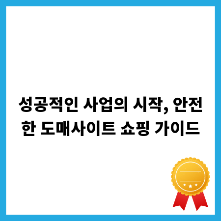 성공적인 사업의 시작, 안전한 도매사이트 쇼핑 가이드