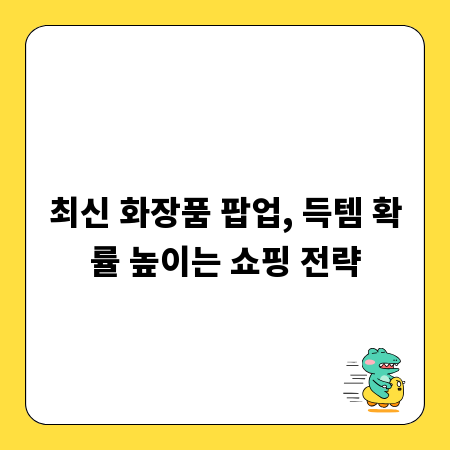 최신 화장품 팝업, 득템 확률 높이는 쇼핑 전략